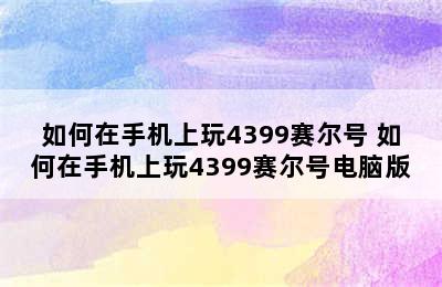 如何在手机上玩4399赛尔号 如何在手机上玩4399赛尔号电脑版